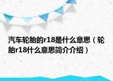 汽车轮胎的r18是什么意思（轮胎r18什么意思简介介绍）