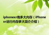 iphonexr有多大内存（iPhonexr运行内存多大简介介绍）