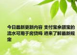 今日最新更新内容 支付宝余额宝的流水可用于房贷吗 进来了解最新规定