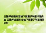 王铭晖被逮捕 曾被下属妻子举报详细内容 王铭晖被逮捕 曾被下属妻子举报具体介绍