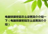 电脑锁屏密码怎么设置简介介绍一下（电脑锁屏密码怎么设置简介介绍）