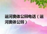 运河奥体公园电话（运河奥体公园）