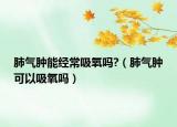 肺气肿能经常吸氧吗?（肺气肿可以吸氧吗）