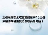 王者荣耀怎么取重复的名字?（王者荣耀游戏名重复怎么取简介介绍）