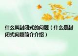 什么叫封闭式的问题（什么是封闭式问题简介介绍）