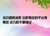 当日最新消息 出款稳定的平台有哪些 这几款不要错过