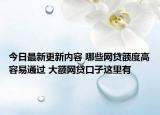 今日最新更新内容 哪些网贷额度高容易通过 大额网贷口子这里有