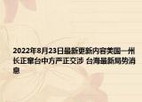 2022年8月23日最新更新内容美国一州长正窜台中方严正交涉 台海最新局势消息