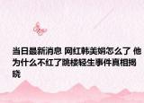 当日最新消息 网红韩美娟怎么了 他为什么不红了跳楼轻生事件真相揭晓