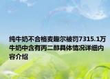 纯牛奶不合格麦趣尔被罚7315.1万 牛奶中含有丙二醇具体情况详细内容介绍