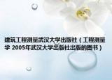 建筑工程测量武汉大学出版社（工程测量学 2005年武汉大学出版社出版的图书）