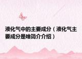 液化气中的主要成分（液化气主要成分是啥简介介绍）