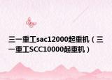三一重工sac12000起重机（三一重工SCC10000起重机）