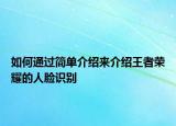 如何通过简单介绍来介绍王者荣耀的人脸识别