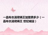 一品布衣汤烤锅王加盟费多少（一品布衣汤烤锅王 世纪城店）