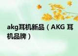 akg耳机新品（AKG 耳机品牌）