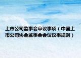上市公司监事会审议事项（中国上市公司协会监事会会议议事规则）