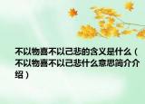 不以物喜不以己悲的含义是什么（不以物喜不以己悲什么意思简介介绍）
