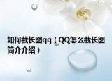 如何截长图qq（QQ怎么截长图简介介绍）