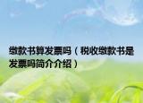 缴款书算发票吗（税收缴款书是发票吗简介介绍）