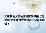 北京联合大学台湾研究院教授（刘文忠 北京联合大学台湾研究院副院长）