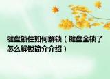 键盘锁住如何解锁（键盘全锁了怎么解锁简介介绍）