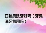 口腔臭洗牙好吗（牙臭洗牙管用吗）