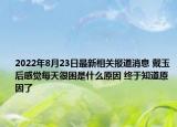 2022年8月23日最新相关报道消息 戴玉后感觉每天很困是什么原因 终于知道原因了