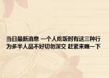 当日最新消息 一个人吃饭时有这三种行为多半人品不好切勿深交 赶紧来瞧一下