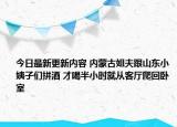 今日最新更新内容 内蒙古姐夫跟山东小姨子们拼酒 才喝半小时就从客厅爬回卧室