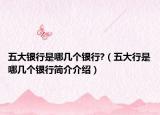 五大银行是哪几个银行?（五大行是哪几个银行简介介绍）