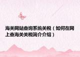 海关网站查询系统关税（如何在网上查海关关税简介介绍）
