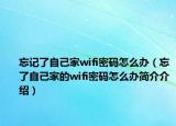 忘记了自己家wifi密码怎么办（忘了自己家的wifi密码怎么办简介介绍）