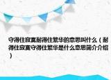 守得住寂寞耐得住繁华的意思叫什么（耐得住寂寞守得住繁华是什么意思简介介绍）