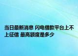 当日最新消息 闪电借款平台上不上征信 最高额度是多少