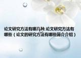 论文研究方法有哪几种,论文研究方法有哪些（论文的研究方法有哪些简介介绍）