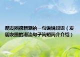 朋友圈很新潮的一句说说短语（发朋友圈的潮流句子简短简介介绍）