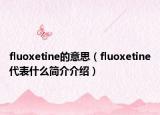 fluoxetine的意思（fluoxetine代表什么简介介绍）