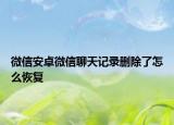 微信安卓微信聊天记录删除了怎么恢复