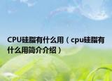 CPU硅脂有什么用（cpu硅脂有什么用简介介绍）