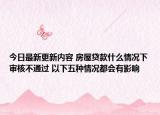 今日最新更新内容 房屋贷款什么情况下审核不通过 以下五种情况都会有影响