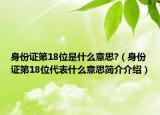 身份证第18位是什么意思?（身份证第18位代表什么意思简介介绍）