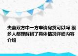 夫妻双方中一方申请房贷可以吗 很多人都理解错了具体情况详细内容介绍