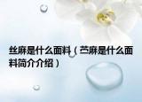 丝麻是什么面料（苎麻是什么面料简介介绍）