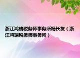 浙江鸿瑞税务师事务所杨长友（浙江鸿瑞税务师事务所）