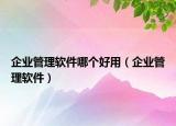 企业管理软件哪个好用（企业管理软件）