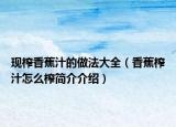 现榨香蕉汁的做法大全（香蕉榨汁怎么榨简介介绍）