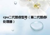 cpu二代酷睿型号（第二代酷睿i处理器）