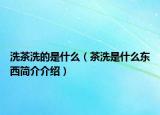 洗茶洗的是什么（茶洗是什么东西简介介绍）
