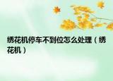 绣花机停车不到位怎么处理（绣花机）